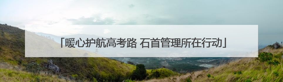 暖心护航高考路 石首管理所在行动