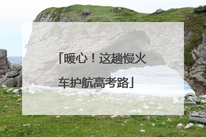 暖心！这趟慢火车护航高考路