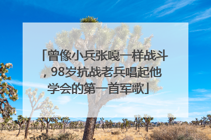 曾像小兵张嘎一样战斗，98岁抗战老兵唱起他学会的第一首军歌