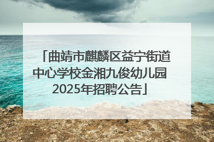 曲靖市麒麟区益宁街道中心学校金湘九俊幼儿园2025年招聘公告