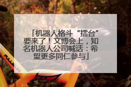 机器人格斗“擂台”要来了！文博会上，知名机器人公司喊话：希望更多同仁参与