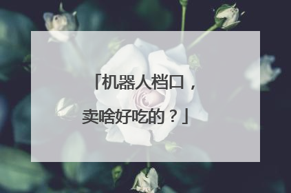 机器人档口，卖啥好吃的？