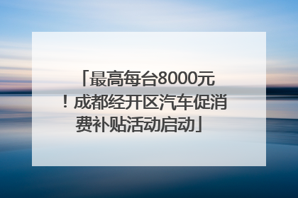 最高每台8000元！成都经开区汽车促消费补贴活动启动