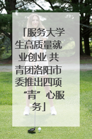 服务大学生高质量就业创业 共青团洛阳市委推出四项“青”心服务