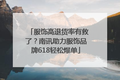 服饰高退货率有救了？南讯助力服饰品牌618轻松爆单