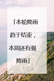 本轮降雨趋于结束，本周还有强降雨
