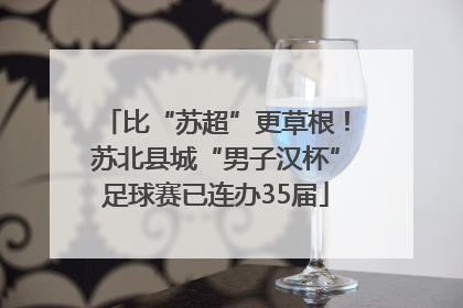 比“苏超”更草根！苏北县城“男子汉杯”足球赛已连办35届