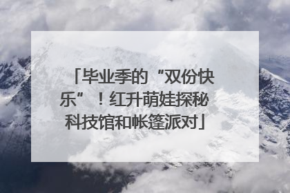 毕业季的“双份快乐”！红升萌娃探秘科技馆和帐篷派对