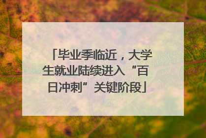 毕业季临近，大学生就业陆续进入“百日冲刺”关键阶段