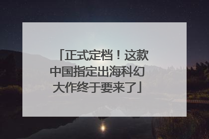 正式定档！这款中国指定出海科幻大作终于要来了