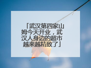 武汉第四家山姆今天开业，武汉人身边的超市越来越精致了