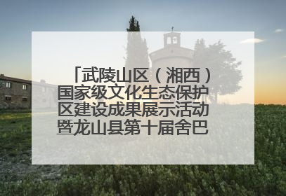 武陵山区（湘西）国家级文化生态保护区建设成果展示活动暨龙山县第十届舍巴日即将启幕