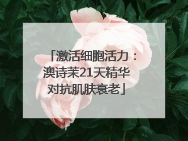 激活细胞活力：澳诗茉21天精华对抗肌肤衰老
