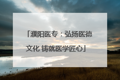 濮阳医专：弘扬医德文化 铸就医学匠心