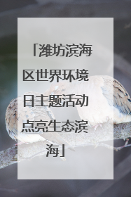 潍坊滨海区世界环境日主题活动点亮生态滨海