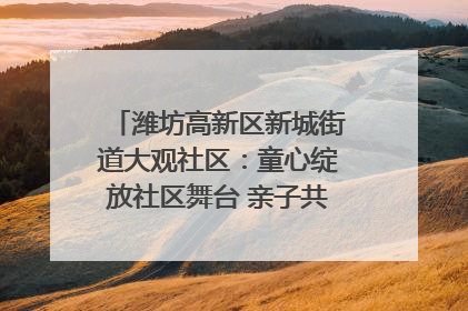 潍坊高新区新城街道大观社区：童心绽放社区舞台 亲子共谱六一欢歌