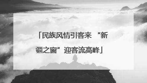 民族风情引客来 “新疆之窗”迎客流高峰