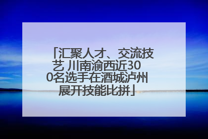 汇聚人才、交流技艺 川南渝西近300名选手在酒城泸州展开技能比拼