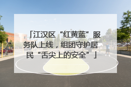 江汉区“红黄蓝”服务队上线，组团守护居民“舌尖上的安全”