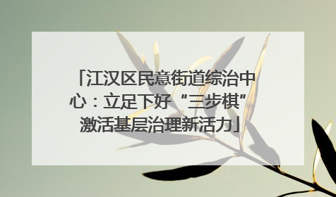 江汉区民意街道综治中心：立足下好“三步棋” 激活基层治理新活力
