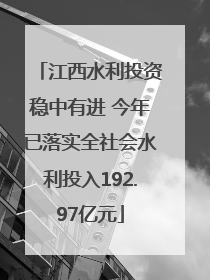 江西水利投资稳中有进 今年已落实全社会水利投入192.97亿元