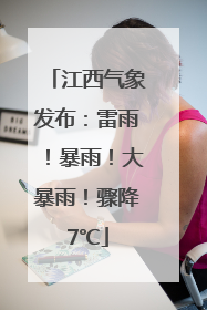 江西气象发布：雷雨！暴雨！大暴雨！骤降7℃