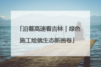 沿着高速看吉林｜绿色施工绘就生态新画卷