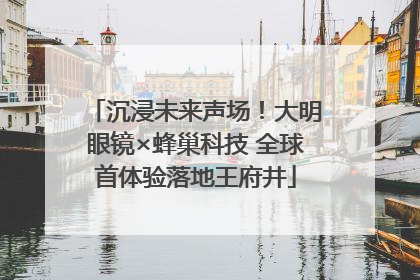 沉浸未来声场！大明眼镜×蜂巢科技 全球首体验落地王府井