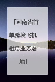 河南省首单跨境飞机租赁业务落地