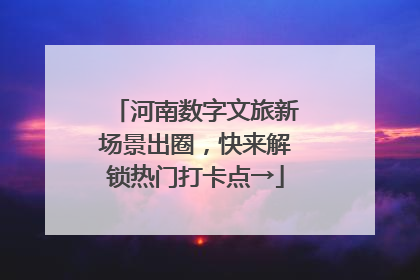 河南数字文旅新场景出圈，快来解锁热门打卡点→