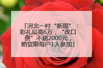 河北一村“新规”：彩礼最高6万，“改口费”不超2000元，婚宴限每户1人参加