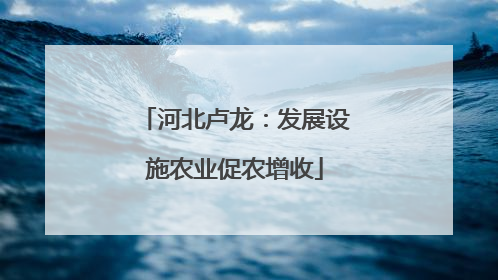 河北卢龙：发展设施农业促农增收