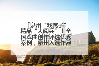 泉州“戏窝子” 精品“大阅兵”！全国戏曲创作评选优秀案例，泉州入选作品数在地级市中最多
