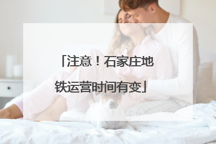 注意！石家庄地铁运营时间有变