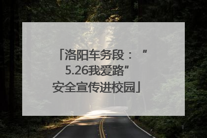 洛阳车务段：“5.26我爱路”安全宣传进校园
