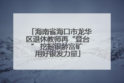 海南省海口市龙华区退休教师再“登台” 挖掘银龄富矿 用好银发力量