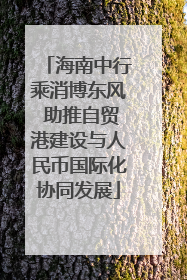 海南中行乘消博东风 助推自贸港建设与人民币国际化协同发展