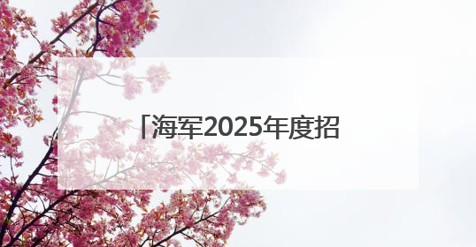 海军2025年度招飞定选工作全面展开