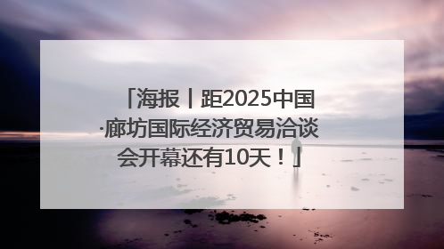 海报丨距2025中国·廊坊国际经济贸易洽谈会开幕还有10天！