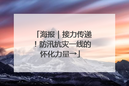 海报｜接力传递！防汛抗灾一线的怀化力量→