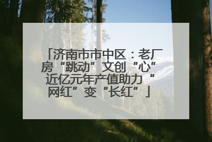 济南市市中区：老厂房“跳动”文创“心” 近亿元年产值助力“网红”变“长红”