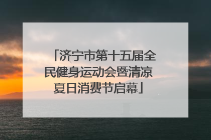 济宁市第十五届全民健身运动会暨清凉夏日消费节启幕