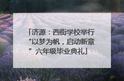 济源：西街学校举行“以梦为帆，启动新章”六年级毕业典礼
