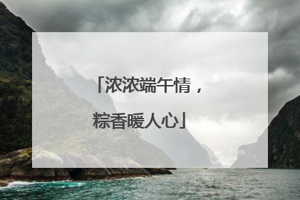 浓浓端午情，粽香暖人心