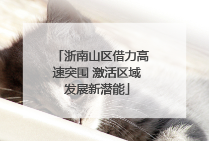 浙南山区借力高速突围 激活区域发展新潜能