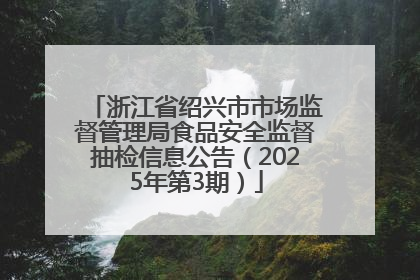 浙江省绍兴市市场监督管理局食品安全监督抽检信息公告（2025年第3期）