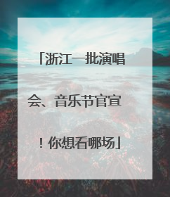 浙江一批演唱会、音乐节官宣！你想看哪场