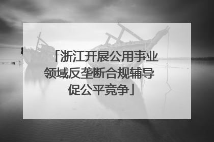 浙江开展公用事业领域反垄断合规辅导 促公平竞争