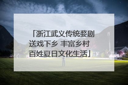 浙江武义传统婺剧送戏下乡 丰富乡村百姓夏日文化生活