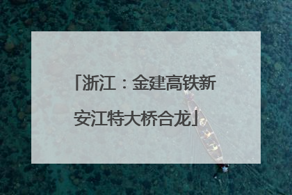 浙江：金建高铁新安江特大桥合龙